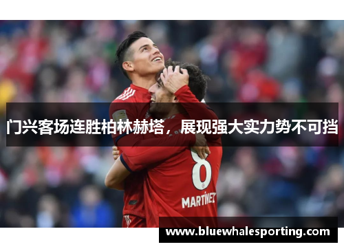门兴客场连胜柏林赫塔，展现强大实力势不可挡